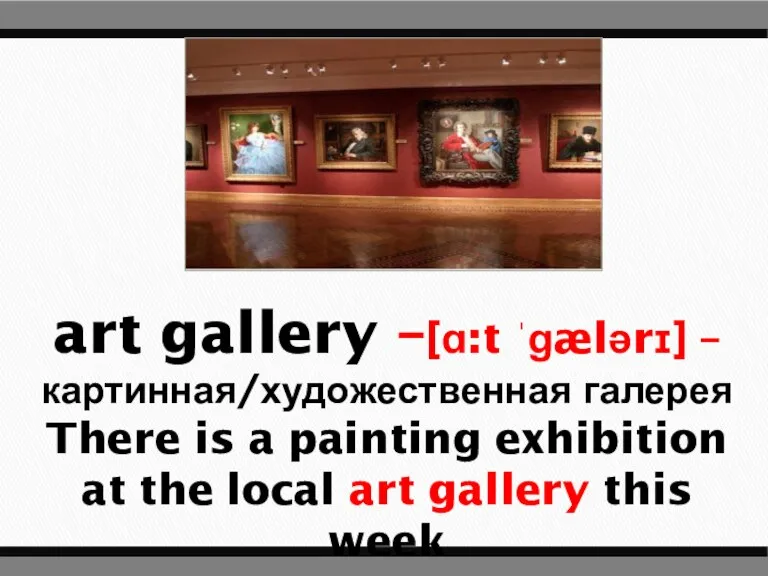 art gallery –[ɑ:t ˈɡælərɪ] – картинная/художественная галерея There is a painting exhibition