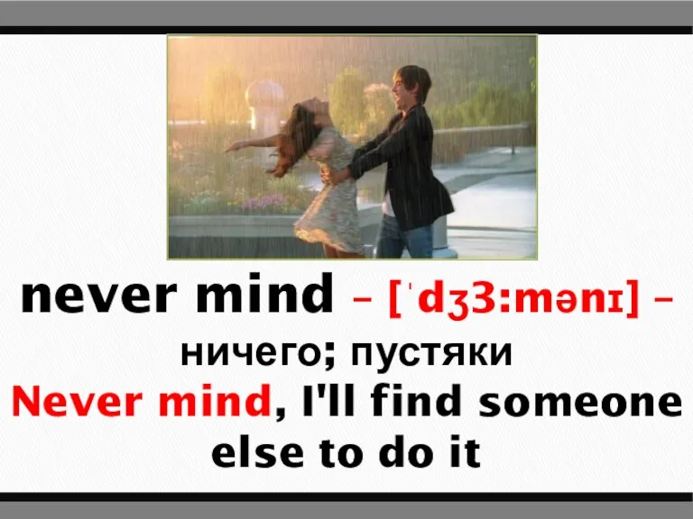 never mind – [ˈdʒ3:mənɪ] – ничего; пустяки Never mind, I'll find someone else to do it