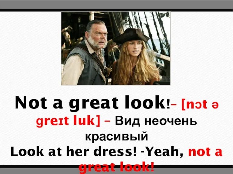 Not a great look!– [nɔt ə ɡreɪt luk] – Вид неочень красивый