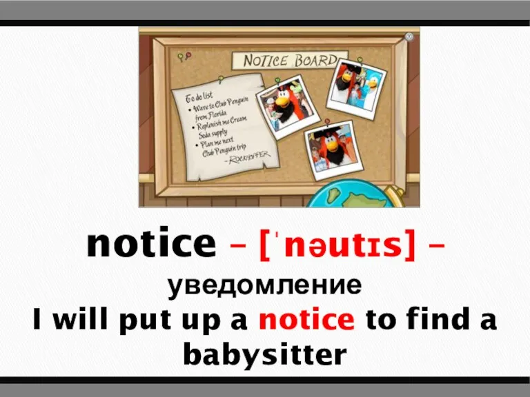 notice – [ˈnəutɪs] – уведомление I will put up a notice to find a babysitter