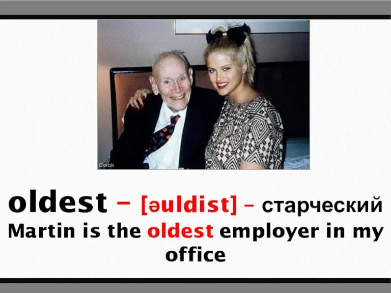 oldest – [əuldist] – старческий Martin is the oldest employer in my office