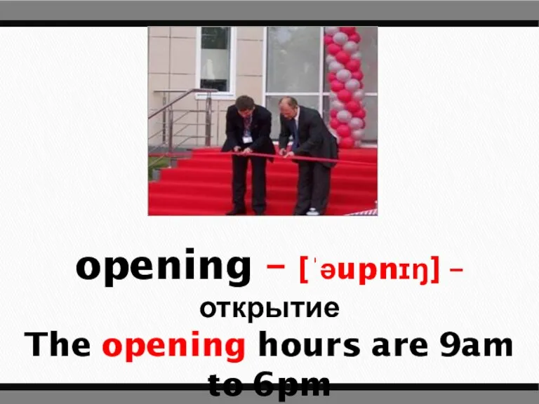 opening – [ˈəupnɪŋ] – открытие The opening hours are 9am to 6pm