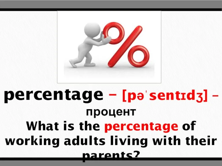 percentage – [pəˈsentɪdʒ] – процент What is the percentage of working adults living with their parents?