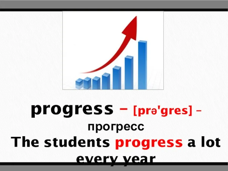 progress – [prə'gres] – прогресс The students progress a lot every year