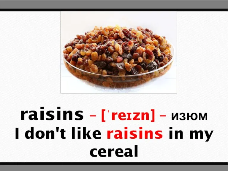 raisins – [ˈreɪzn] – изюм I don't like raisins in my cereal