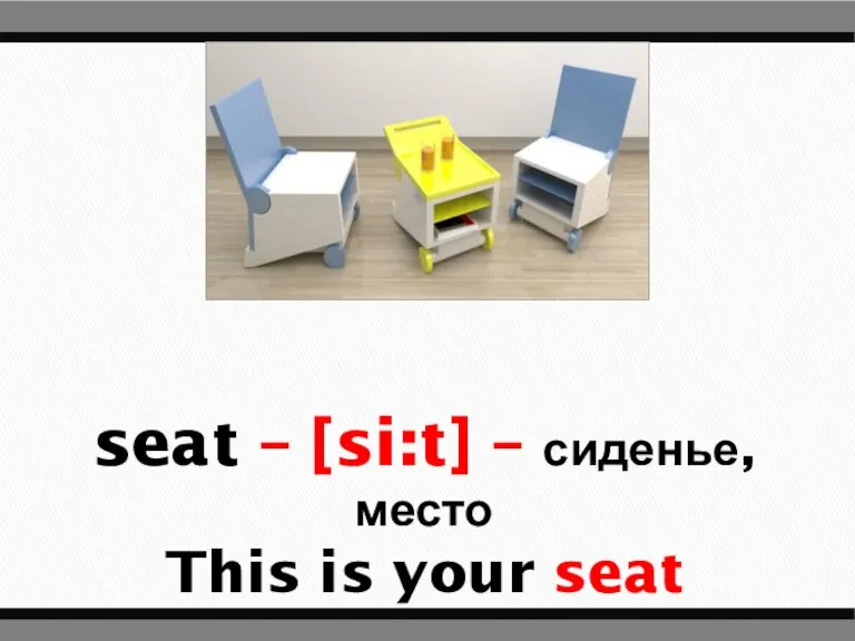 seat – [si:t] – сиденье, место This is your seat