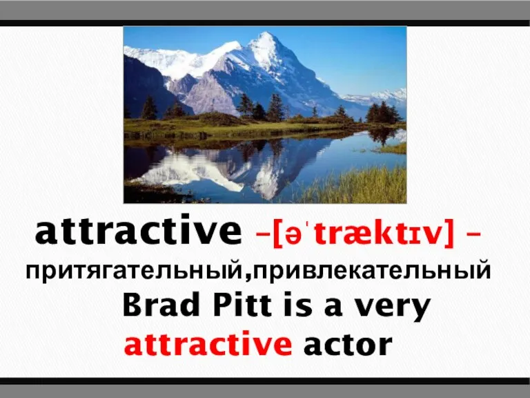 attractive –[əˈtræktɪv] – притягательный,привлекательный Brad Pitt is a very attractive actor