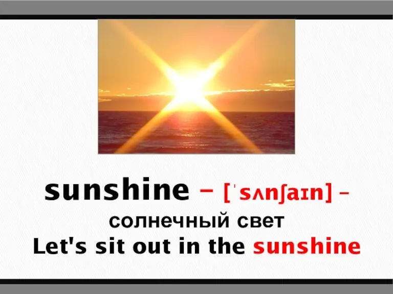 sunshine – [ˈsʌnʃaɪn] – солнечный свет Let's sit out in the sunshine