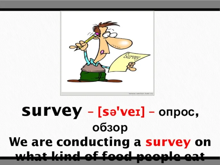 survey – [sə'veɪ] – опрос, обзор We are conducting a survey on