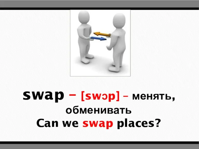 swap – [swɔp] – менять, обменивать Can we swap places?