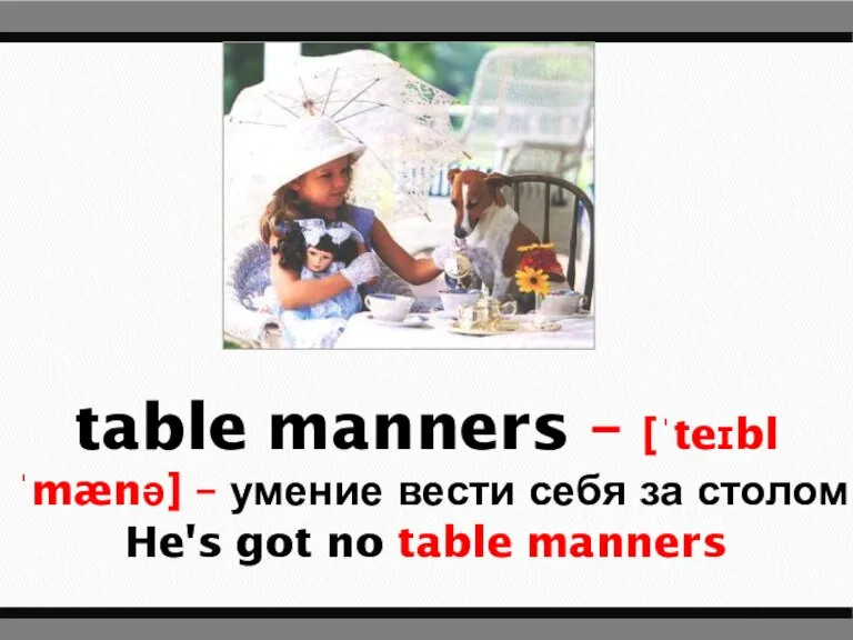 table manners – [ˈteɪbl ˈmænə] – умение вести себя за столом He's got no table manners