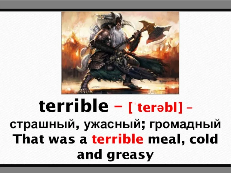 terrible – [ˈterəbl] – страшный, ужасный; громадный That was a terrible meal, cold and greasy