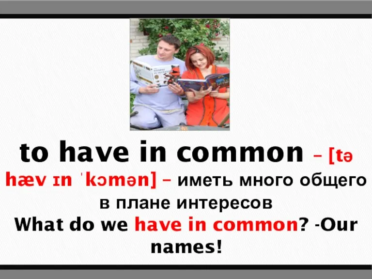 to have in common – [tə hæv ɪn ˈkɔmən] – иметь много