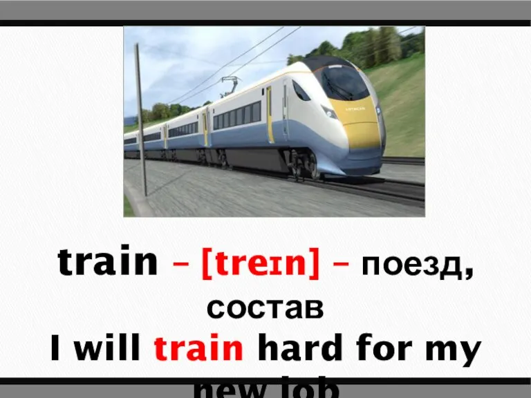 train – [treɪn] – поезд, состав I will train hard for my new job