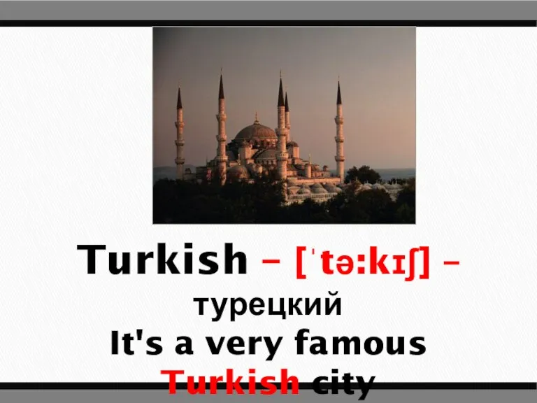 Turkish – [ˈtə:kɪʃ] – турецкий It's a very famous Turkish city