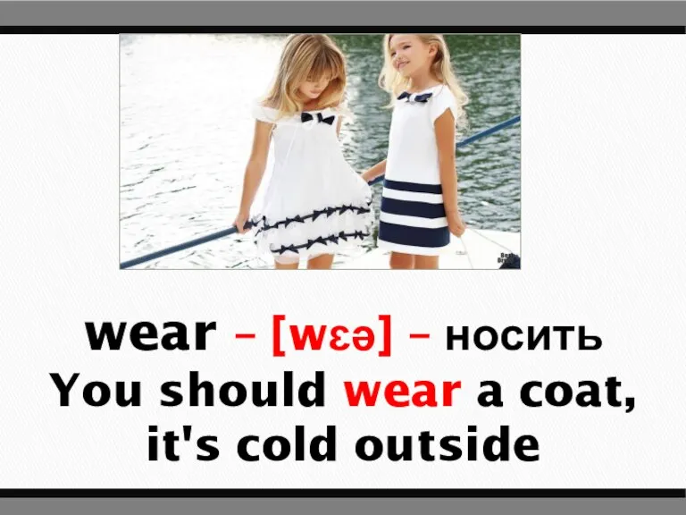 wear – [wɛə] – носить You should wear a coat, it's cold outside