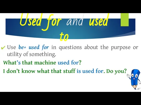 Used for and used to Use be+ used for in questions about
