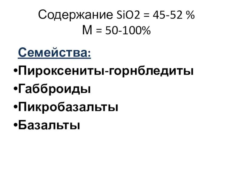 Содержание SiO2 = 45-52 % М = 50-100% Семейства: Пироксениты-горнбледиты Габброиды Пикробазальты Базальты