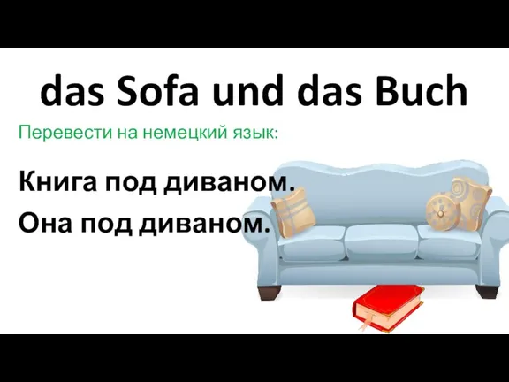 das Sofa und das Buch Перевести на немецкий язык: Книга под диваном. Она под диваном.