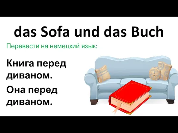 das Sofa und das Buch Перевести на немецкий язык: Книга перед диваном. Она перед диваном.