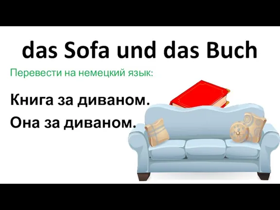 das Sofa und das Buch Перевести на немецкий язык: Книга за диваном. Она за диваном.