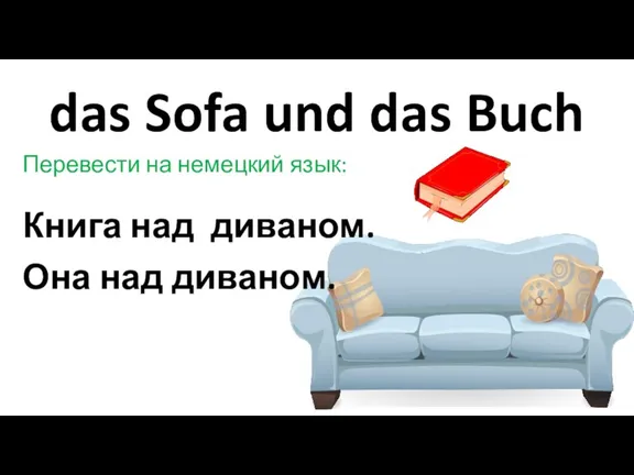 das Sofa und das Buch Перевести на немецкий язык: Книга над диваном. Она над диваном.