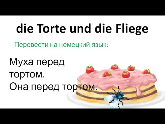 die Torte und die Fliege Перевести на немецкий язык: Муха перед тортом. Она перед тортом.