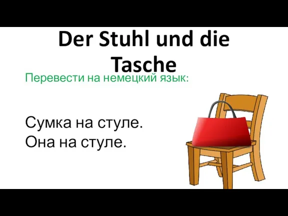 Der Stuhl und die Tasche Перевести на немецкий язык: Сумка на стуле. Она на стуле.