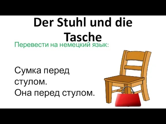Der Stuhl und die Tasche Перевести на немецкий язык: Сумка перед стулом. Она перед стулом.