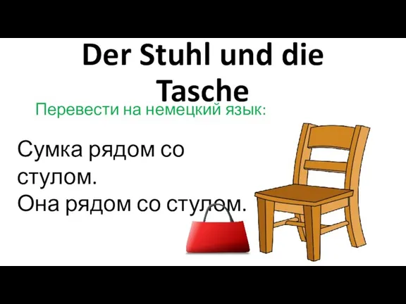 Der Stuhl und die Tasche Перевести на немецкий язык: Сумка рядом со