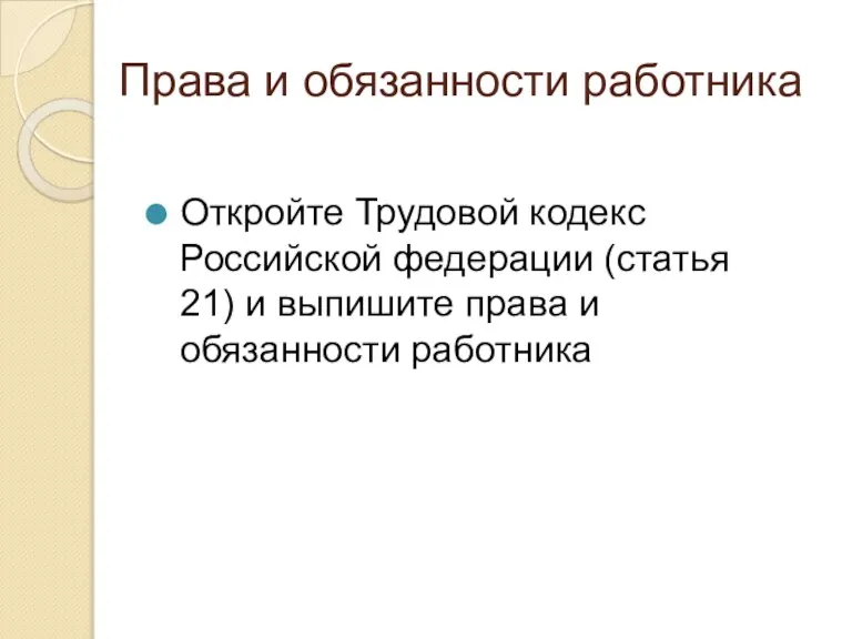 Права и обязанности работника Откройте Трудовой кодекс Российской федерации (статья 21) и