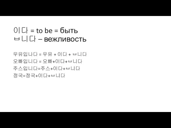 이다 = to be = быть ㅂ니다 – вежливость 우유입나다 = 우유