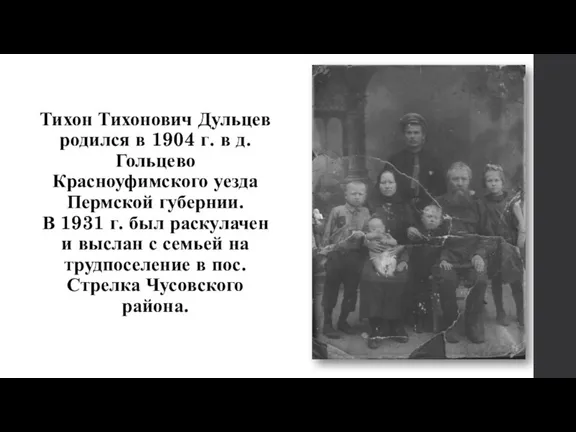 Тихон Тихонович Дульцев родился в 1904 г. в д. Гольцево Красноуфимского уезда
