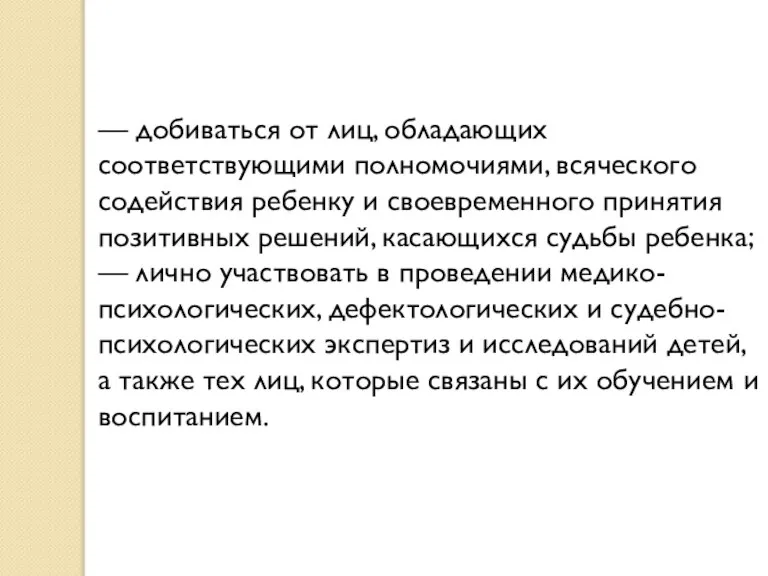 — добиваться от лиц, обладающих соответствующими полномочиями, всяческого содействия ребенку и своевременного