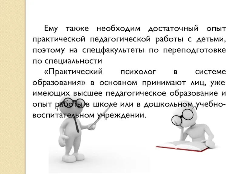 Ему также необходим достаточный опыт практической педагогической работы с детьми, поэтому на