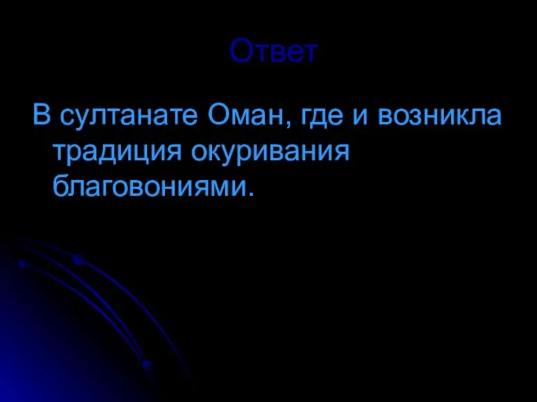 Ответ В султанате Оман, где и возникла традиция окуривания благовониями.