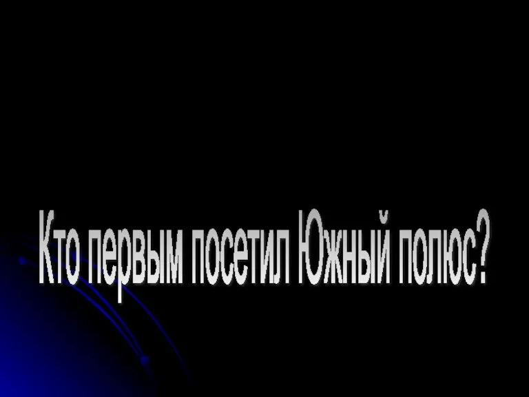 Кто первым посетил Южный полюс?