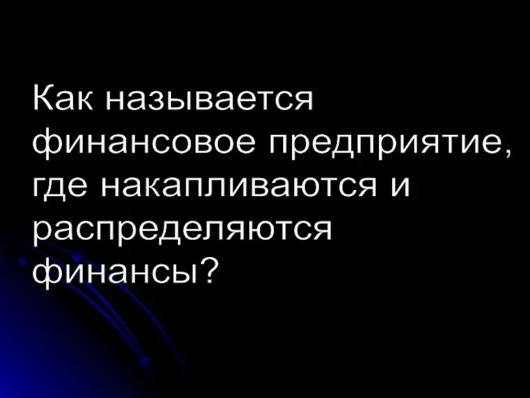 Как называется финансовое предприятие, где накапливаются и распределяются финансы?