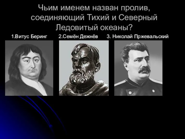 Чьим именем назван пролив, соединяющий Тихий и Северный Ледовитый океаны? 1.Витус Беринг