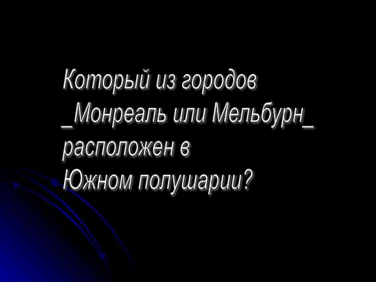 Который из городов _Монреаль или Мельбурн_ расположен в Южном полушарии?