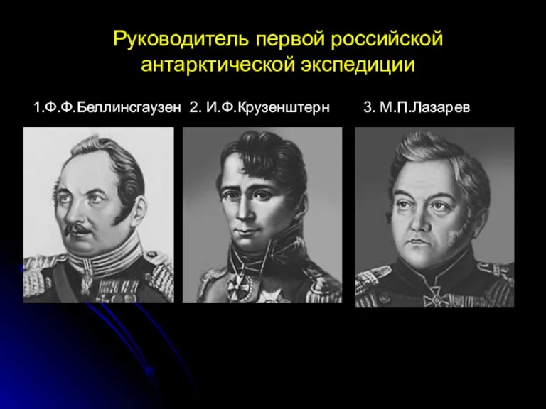 Руководитель первой российской антарктической экспедиции 1.Ф.Ф.Беллинсгаузен 2. И.Ф.Крузенштерн 3. М.П.Лазарев