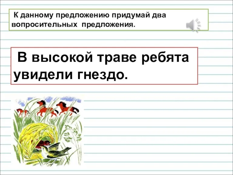 В высокой траве ребята увидели гнездо. К данному предложению придумай два вопросительных предложения.