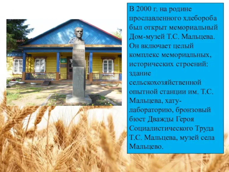 В 2000 г. на родине прославленного хлебороба был открыт мемориальный Дом-музей Т.С.