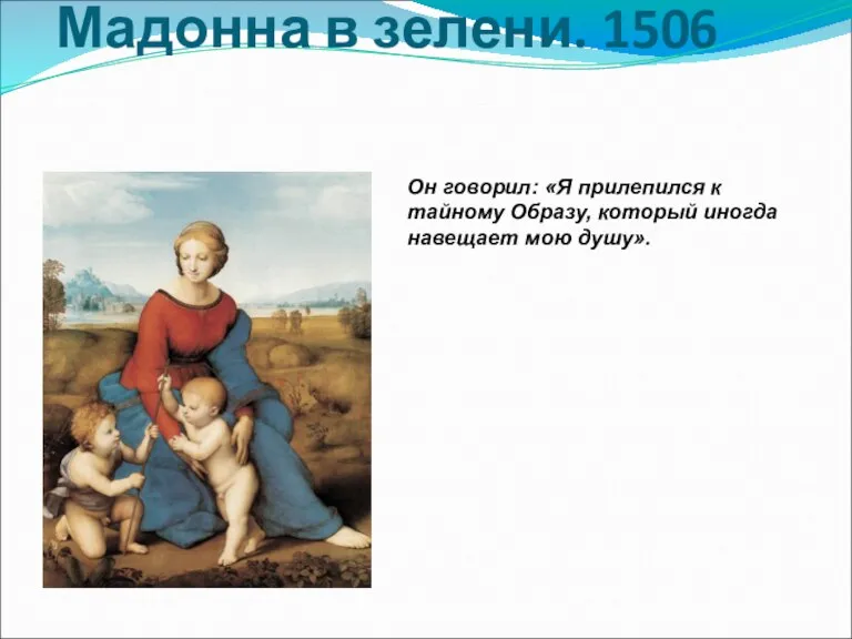 Мадонна в зелени. 1506 Он говорил: «Я прилепился к тайному Образу, который иногда навещает мою душу».