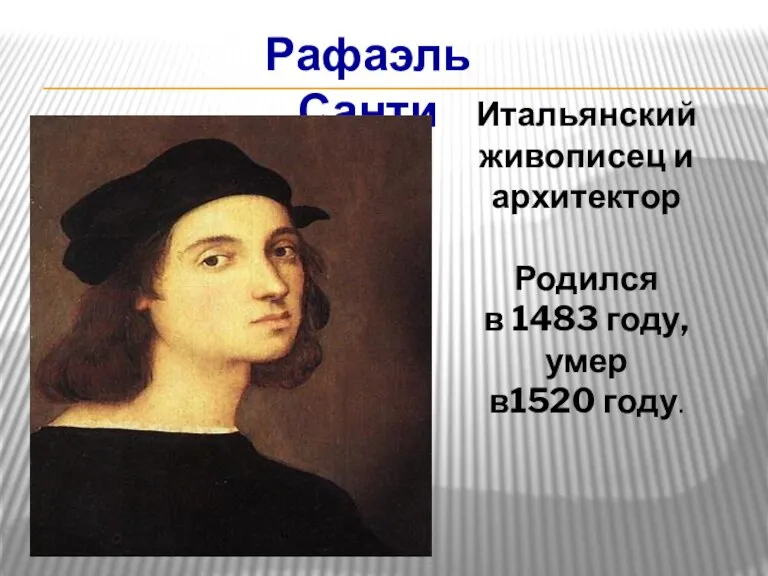 Рафаэль Санти Итальянский живописец и архитектор Родился в 1483 году, умер в1520 году.