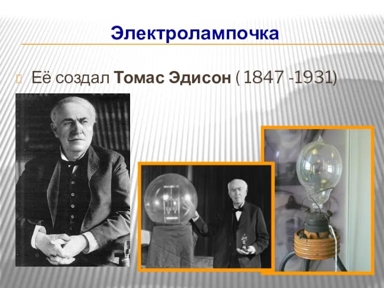 Электролампочка Её создал Томас Эдисон ( 1847 -1931)