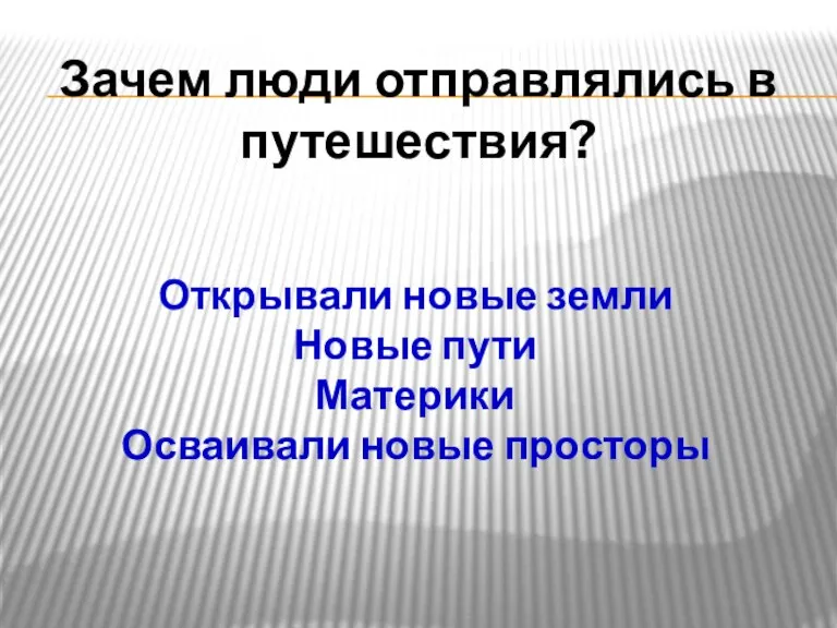 Зачем люди отправлялись в путешествия? Открывали новые земли Новые пути Материки Осваивали новые просторы