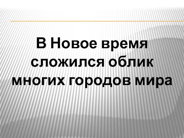 В Новое время сложился облик многих городов мира