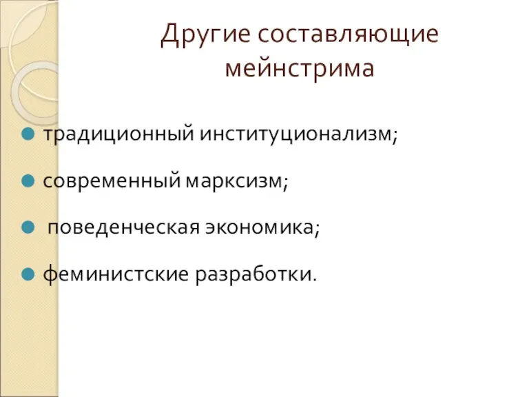 Другие составляющие мейнстрима традиционный институционализм; современный марксизм; поведенческая экономика; феминистские разработки.