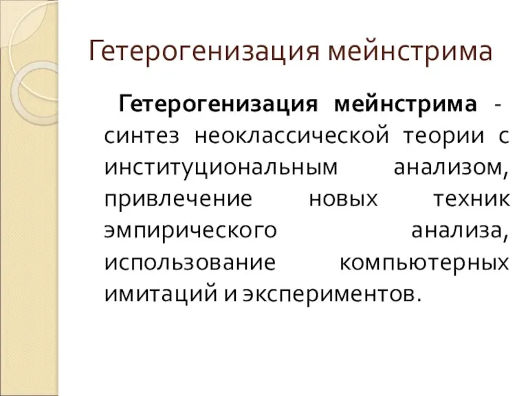 Гетерогенизация мейнстрима Гетерогенизация мейнстрима - синтез неоклассической теории с институциональным анализом, привлечение